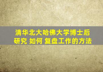 清华北大哈佛大学博士后 研究 如何 复盘工作的方法